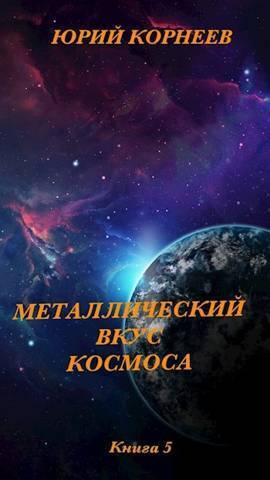 Металлический вкус космоса. Книга 5 - Юрий Корнеев