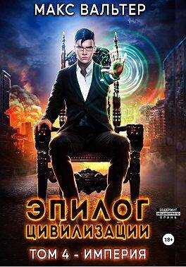 Эпилог Цивилизации. Том 4 — Империя - Макс Вальтер