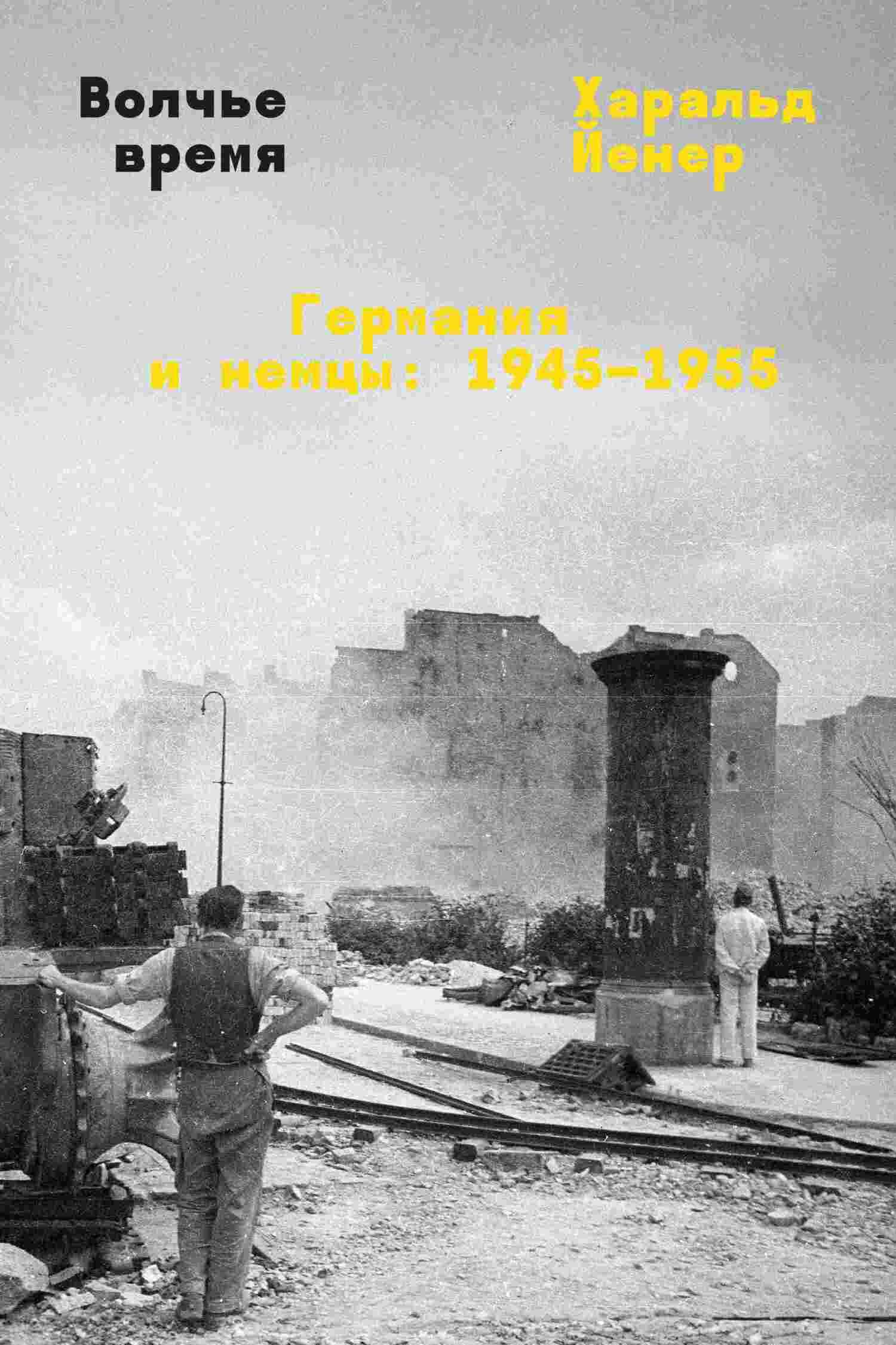 Волчье время. Германия и немцы: 1945–1955 - Харальд Йенер