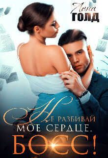 Не разбивай мое сердце, босс! - Лена Голд