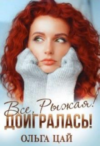 Всё, Рыжая! Доигралась! - Ольга Цай