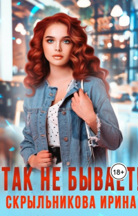 Так не бывает! - Ирина Скрыльникова
