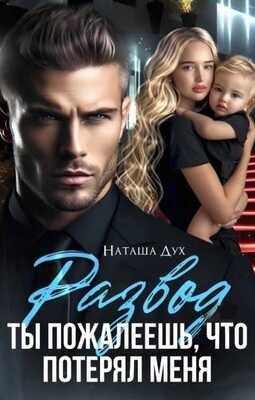 Развод. Ты пожалеешь, что потерял меня - Наташа Дух