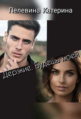 Дерзкие. Будешь моей - Катерина Пелевина