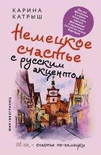Немецкое счастье с русским акцентом. Дас ист фантастиш в стране голых саун, пивных фестивалей и серьезных (но это не точно) бюргеров - Карина Катрыш