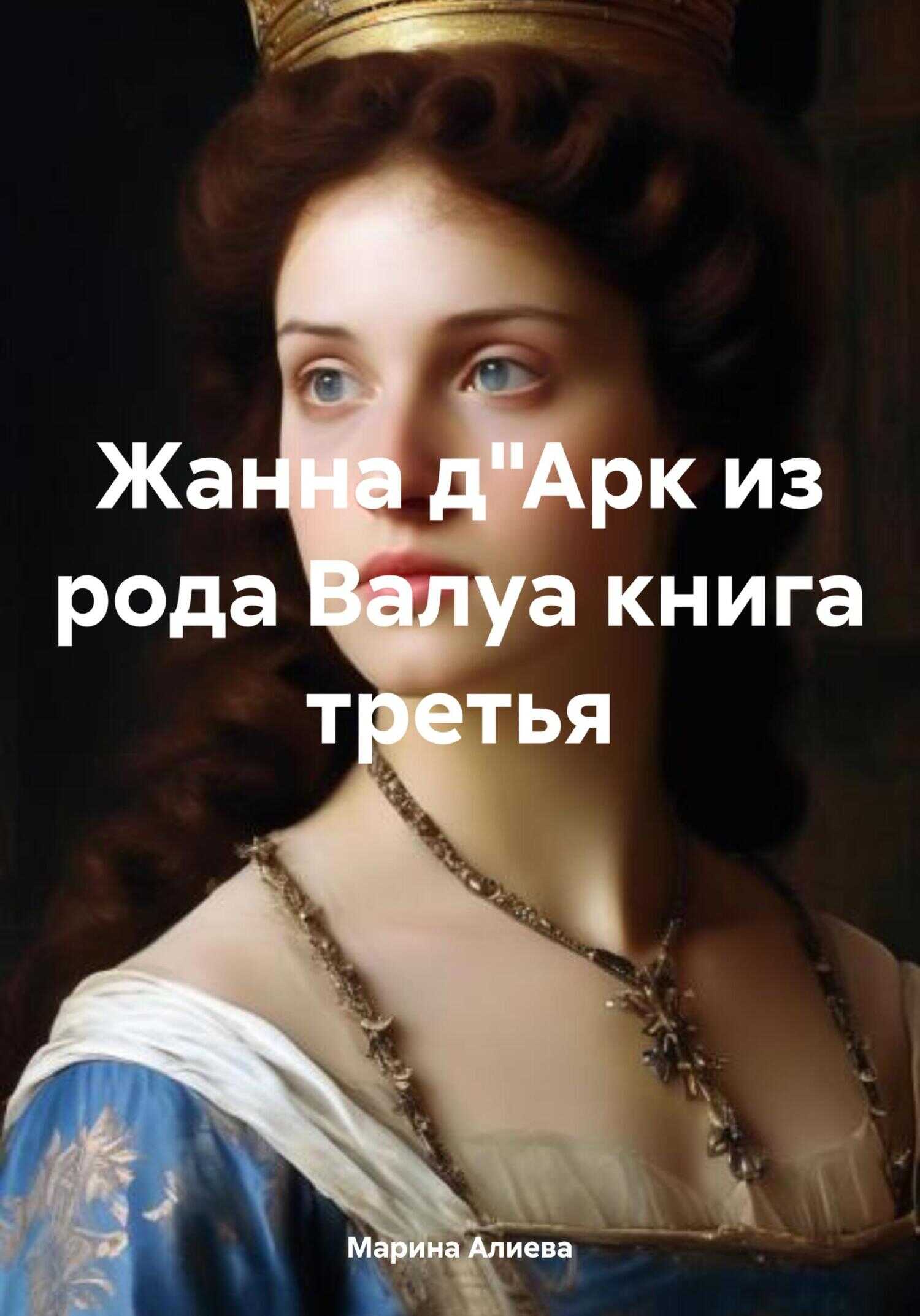 Жанна д&quot;Арк из рода Валуа. Книга 3 - Марина Алиева