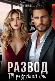 Развод. Ты разрушил нас - Даша Черничная