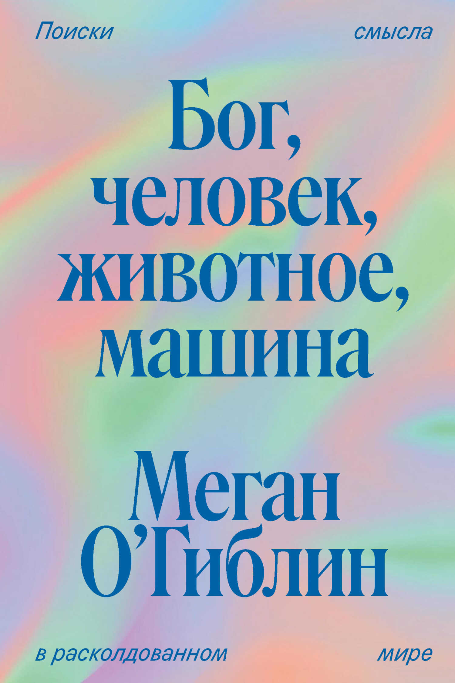Бог, человек, животное, машина. Поиски смысла в расколдованном мире - Меган О’Гиблин