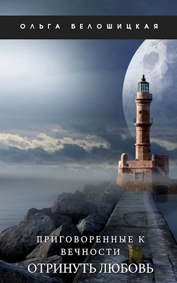 Приговоренные к вечности. Часть 3. Отринуть любовь - Ольга Белошицкая