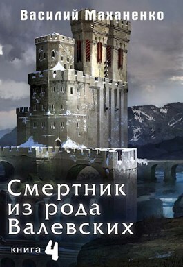 Смертник из рода Валевских. Книга 4 - Василий Михайлович Маханенко