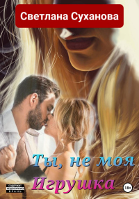 Ты, не моя Игрушка - Светлана Суханова
