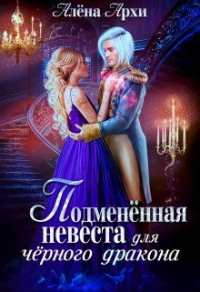 Подменённая невеста для чёрного дракона - Алёна Архи