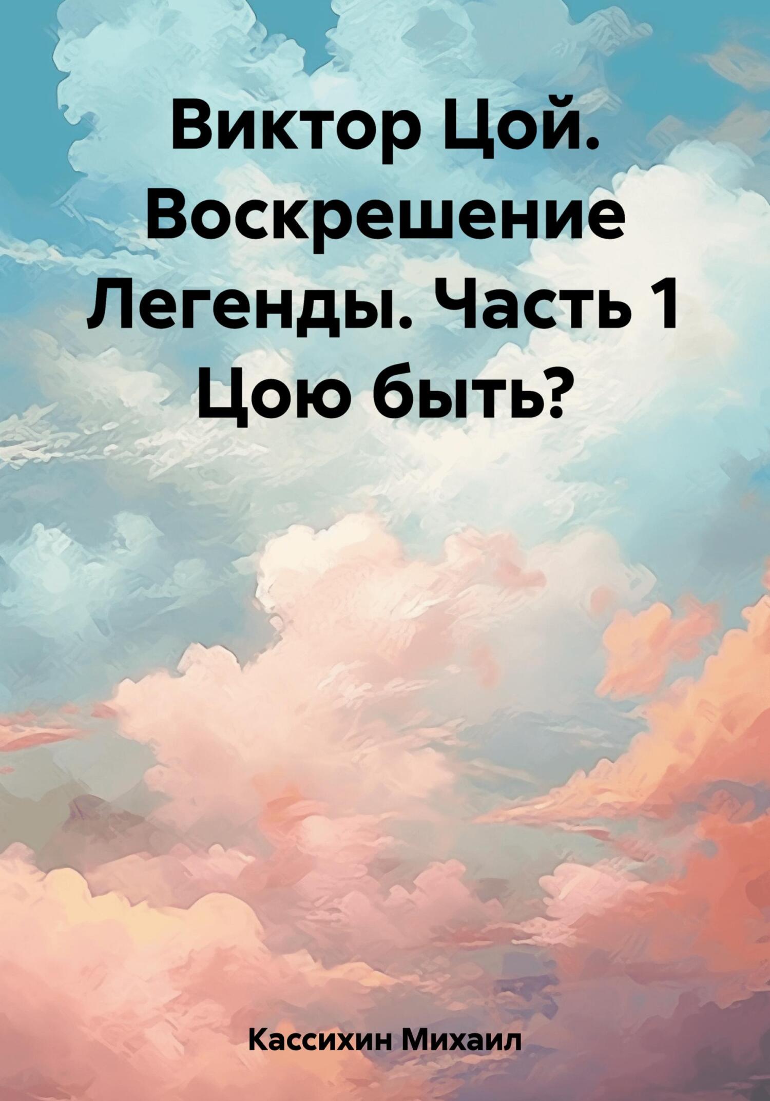 Виктор Цой. Воскрешение Легенды. Часть 1 Цою быть? - Михаил Викторович Кассихин